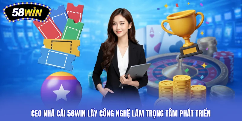 CEO nhà cái 58WIN lấy công nghệ làm trọng tâm phát triển