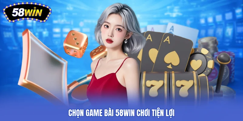 Chọn game bài 58win chơi tiện lợi
