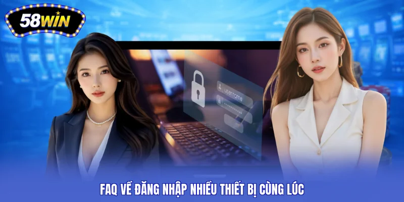 Faq về đăng nhập nhiều thiết bị cùng lúc