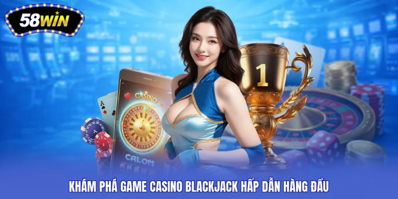 Khám phá game casino Blackjack hấp dẫn hàng đầu