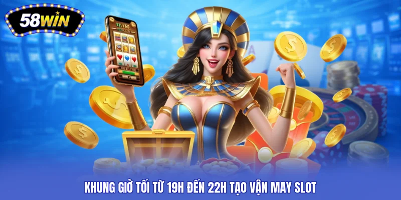 Khung giờ tối từ 19h đến 22h tạo vận may slot