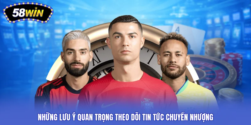 Những lưu ý quan trọng theo dõi tin tức chuyển nhượng