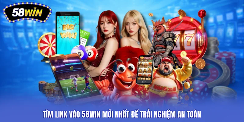 Tìm link vào 58WIN mới nhất để trải nghiệm an toàn