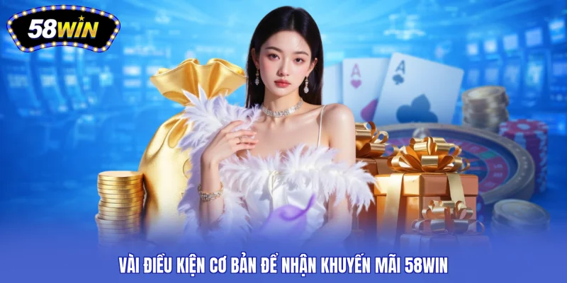 Vài điều kiện cơ bản để nhận khuyến mãi 58WIN