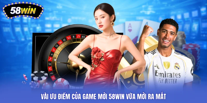 Vài ưu điểm của game mới 58WIN vừa mới ra mắt